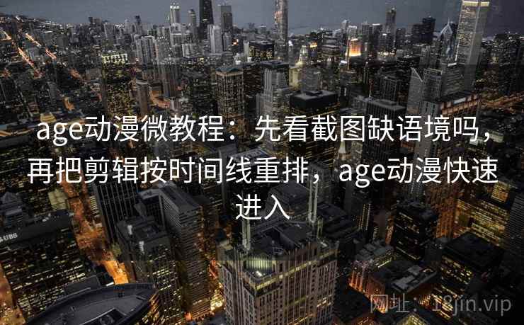 age动漫微教程:先看截图缺语境吗,再把剪辑按时间线重排,age动漫快速进入 age动漫微教程:先看截图缺语境吗,再把剪辑按时间线重排,age动漫快速进入