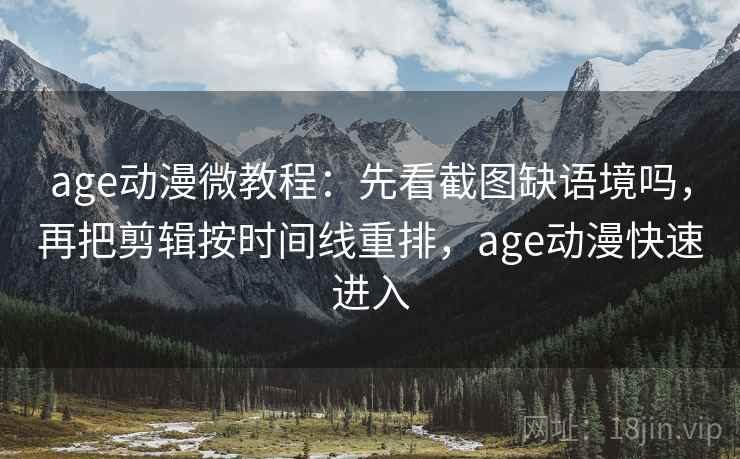 age动漫微教程：先看截图缺语境吗，再把剪辑按时间线重排，age动漫快速进入