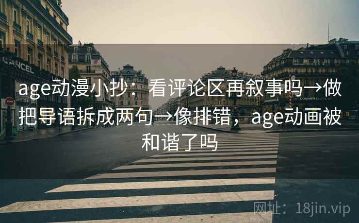 age动漫小抄：看评论区再叙事吗→做把导语拆成两句→像排错，age动画被和谐了吗