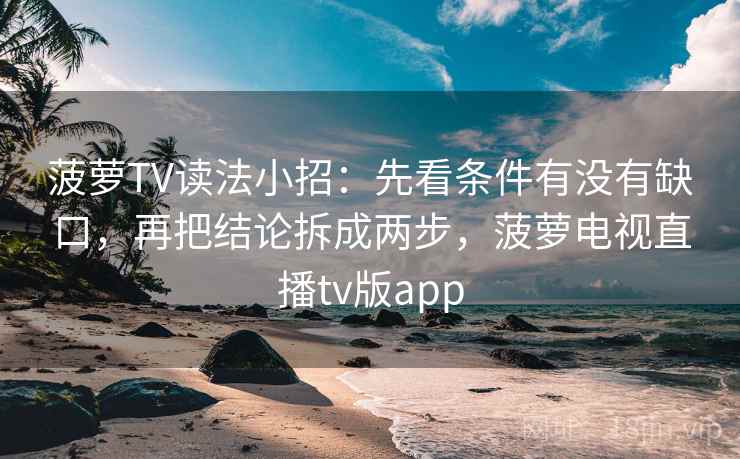 菠萝TV读法小招：先看条件有没有缺口，再把结论拆成两步，菠萝电视直播tv版app