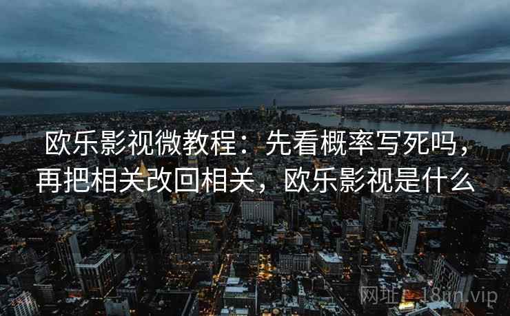 欧乐影视微教程：先看概率写死吗，再把相关改回相关，欧乐影视是什么