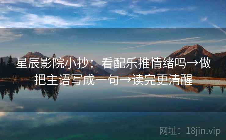 星辰影院小抄：看配乐推情绪吗→做把主语写成一句→读完更清醒