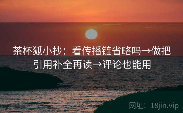 茶杯狐小抄：看传播链省略吗→做把引用补全再读→评论也能用