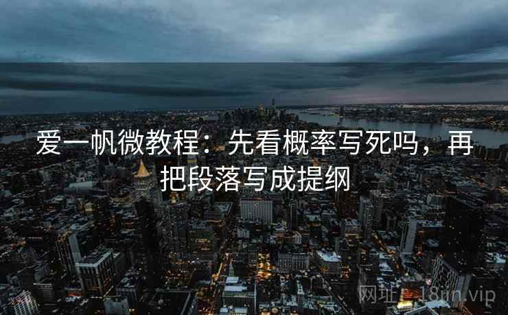 爱一帆微教程：先看概率写死吗，再把段落写成提纲