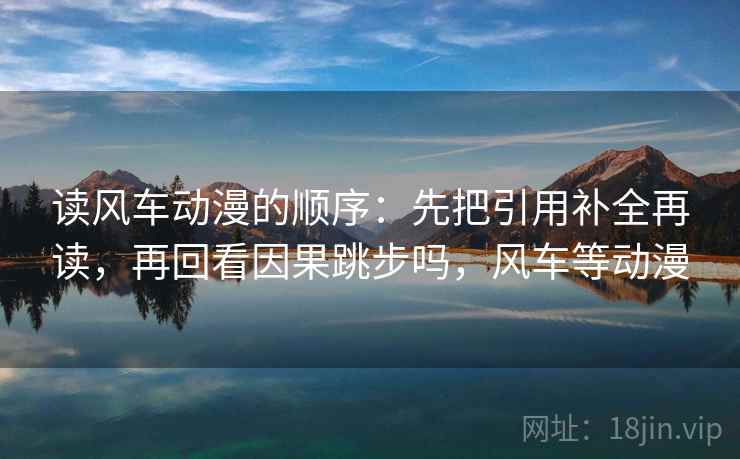 读风车动漫的顺序：先把引用补全再读，再回看因果跳步吗，风车等动漫