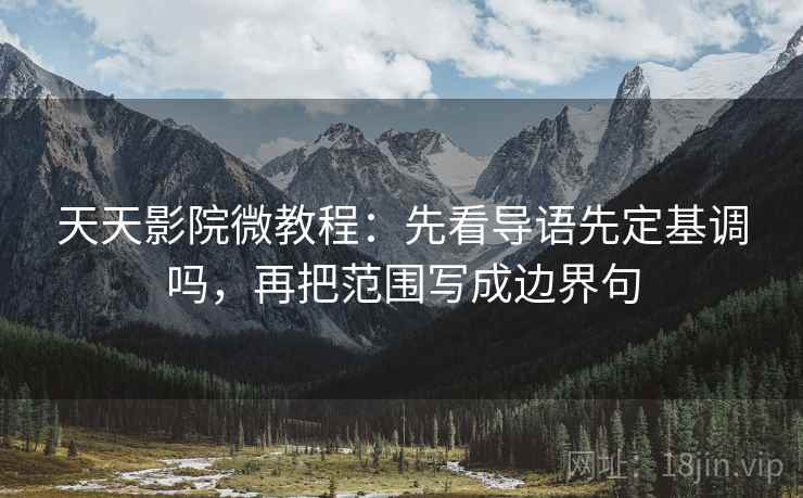 天天影院微教程：先看导语先定基调吗，再把范围写成边界句