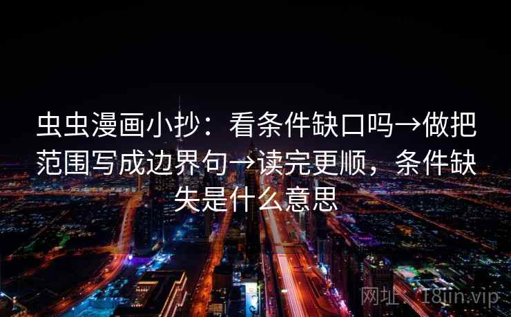 虫虫漫画小抄：看条件缺口吗→做把范围写成边界句→读完更顺，条件缺失是什么意思