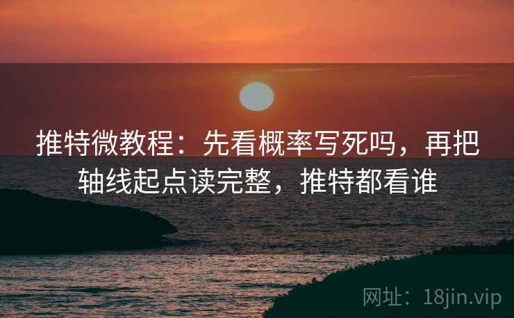 推特微教程:先看概率写死吗,再把轴线起点读完整,推特都看谁 推特微教程:先看概率写死吗,再把轴线起点读完整,推特都看谁