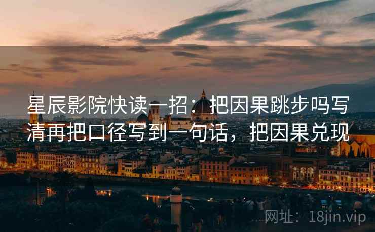 星辰影院快读一招:把因果跳步吗写清再把口径写到一句话,把因果兑现 星辰影院快读一招:把因果跳步吗写清再把口径写到一句话,把因果兑现