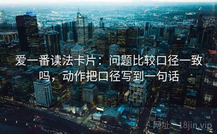 爱一番读法卡片:问题比较口径一致吗,动作把口径写到一句话