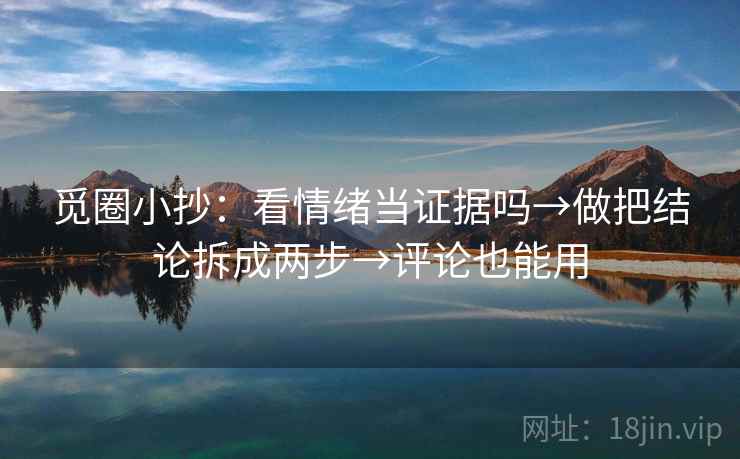 觅圈小抄：看情绪当证据吗→做把结论拆成两步→评论也能用