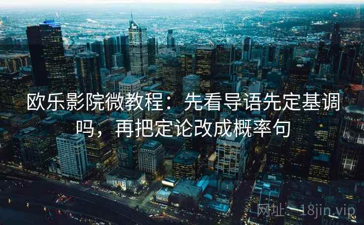 欧乐影院微教程:先看导语先定基调吗,再把定论改成概率句 欧乐影院微教程:先看导语先定基调吗,再把定论改成概率句