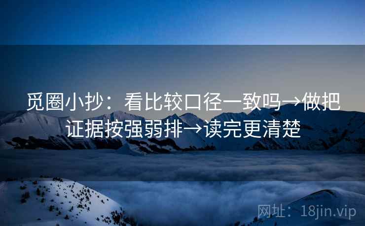 觅圈小抄:看比较口径一致吗→做把证据按强弱排→读完更清楚 觅圈小抄:看比较口径一致吗→做把证据按强弱排→读完更清楚