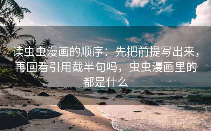 读虫虫漫画的顺序:先把前提写出来,再回看引用截半句吗,虫虫漫画里的都是什么 读虫虫漫画的顺序:先把前提写出来,再回看引用截半句吗,虫虫漫画里的都是什么