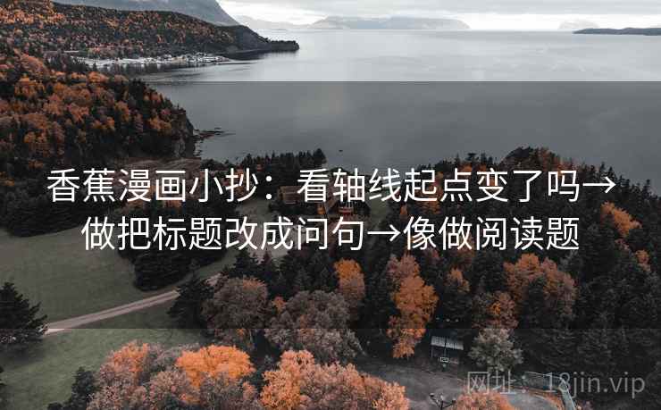 香蕉漫画小抄：看轴线起点变了吗→做把标题改成问句→像做阅读题