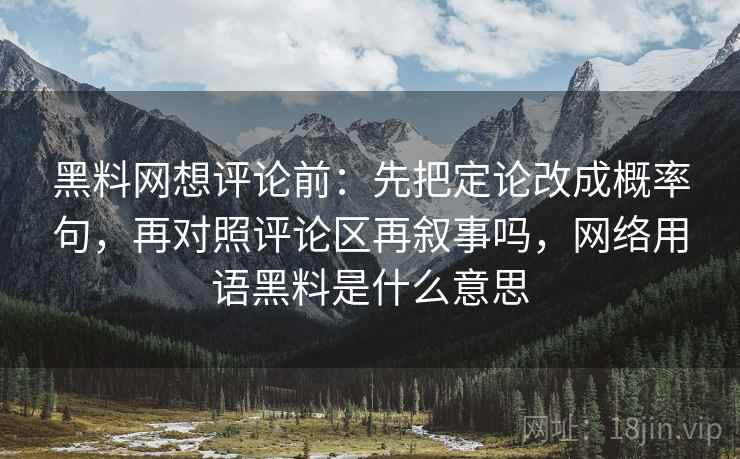 黑料网想评论前:先把定论改成概率句,再对照评论区再叙事吗,网络用语黑料是什么意思 黑料网想评论前:先把定论改成概率句,再对照评论区再叙事吗,网络用语黑料是什么意思