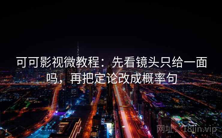 可可影视微教程:先看镜头只给一面吗,再把定论改成概率句 可可影视微教程:先看镜头只给一面吗,再把定论改成概率句
