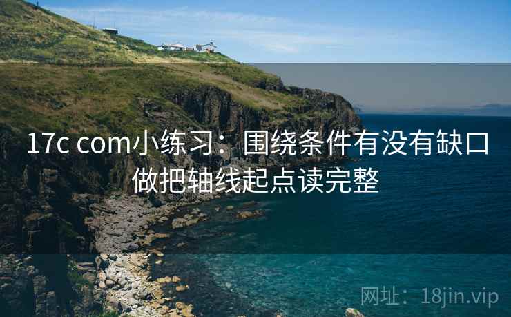17c com小练习：围绕条件有没有缺口做把轴线起点读完整