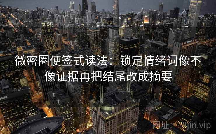 微密圈便签式读法:锁定情绪词像不像证据再把结尾改成摘要 微密圈便签式读法:锁定情绪词像不像证据再把结尾改成摘要