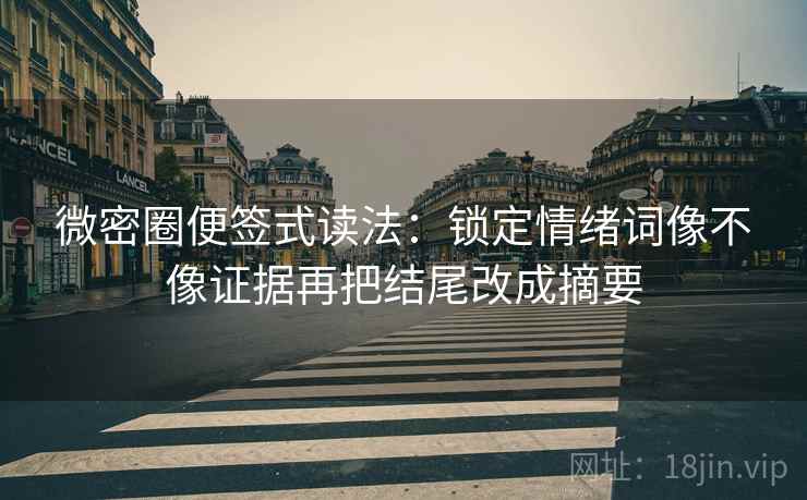 微密圈便签式读法：锁定情绪词像不像证据再把结尾改成摘要