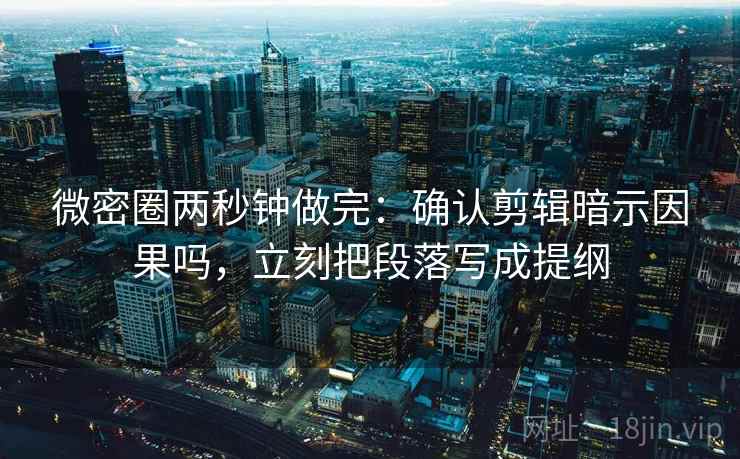 微密圈两秒钟做完:确认剪辑暗示因果吗,立刻把段落写成提纲 微密圈两秒钟做完:确认剪辑暗示因果吗,立刻把段落写成提纲