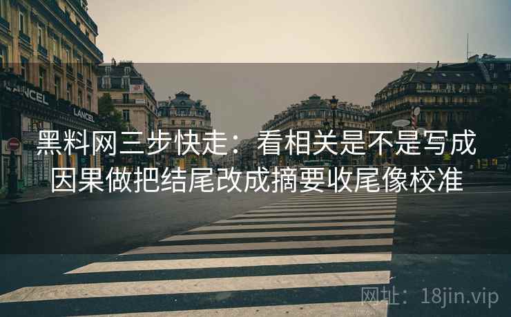 <strong>黑料网</strong>三步快走:看相关是不是写成因果做把结尾改成摘要收尾像校准