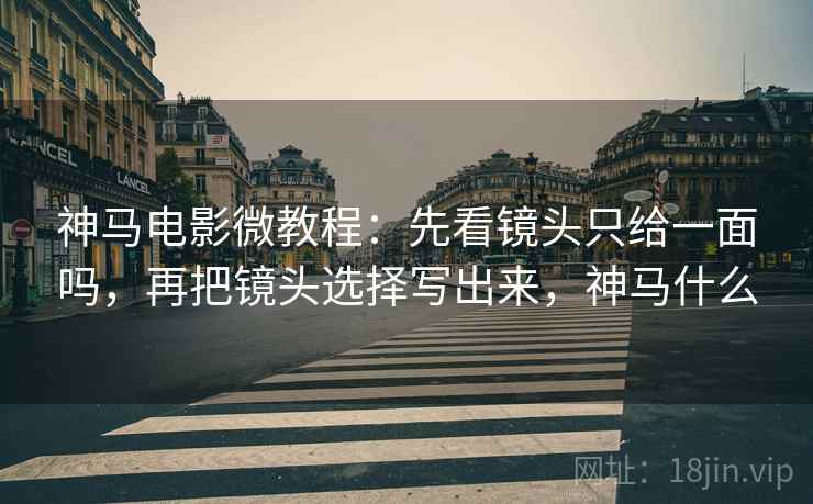 神马电影微教程:先看镜头只给一面吗,再把镜头选择写出来,神马什么 神马电影微教程:先看镜头只给一面吗,再把镜头选择写出来,神马什么