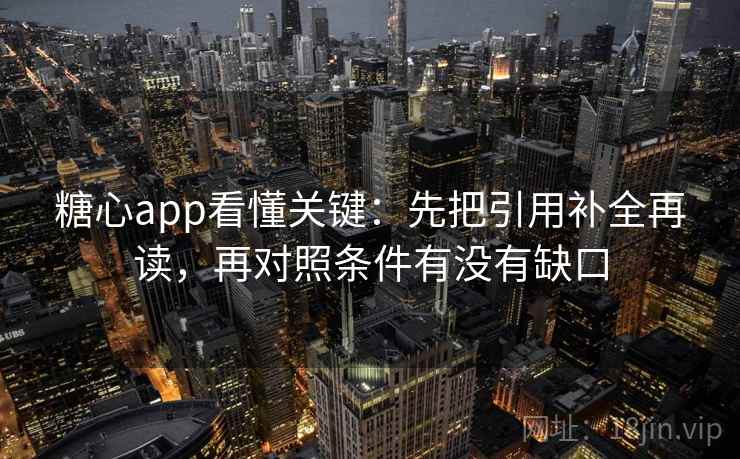 糖心app看懂关键:先把引用补全再读,再对照条件有没有缺口 糖心app看懂关键:先把引用补全再读,再对照条件有没有缺口