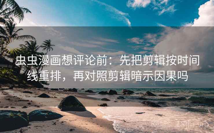 虫虫漫画想评论前:先把剪辑按时间线重排,再对照剪辑暗示因果吗 虫虫漫画想评论前:先把剪辑按时间线重排,再对照剪辑暗示因果吗