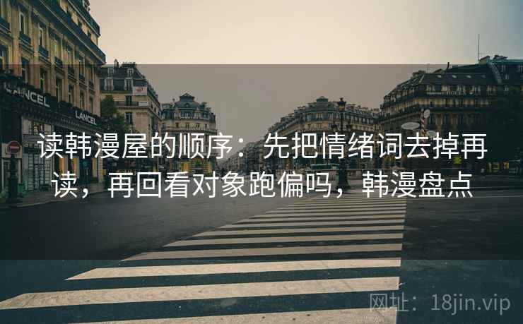 读韩漫屋的顺序:先把情绪词去掉再读,再回看对象跑偏吗,韩漫盘点 读韩漫屋的顺序:先把情绪词去掉再读,再回看对象跑偏吗,韩漫盘点
