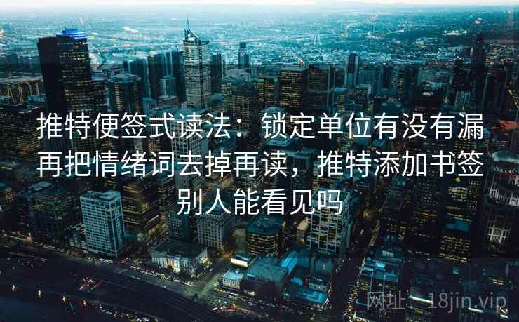 推特便签式读法:锁定单位有没有漏再把情绪词去掉再读,推特添加书签别人能看见吗 推特便签式读法:锁定单位有没有漏再把情绪词去掉再读,推特添加书签别人能看见吗