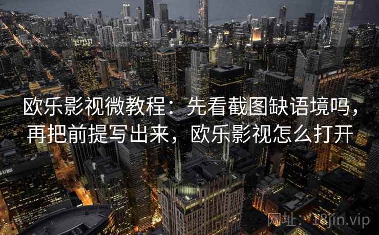 欧乐影视微教程:先看截图缺语境吗,再把前提写出来,欧乐影视怎么打开 欧乐影视微教程:先看截图缺语境吗,再把前提写出来,欧乐影视怎么打开