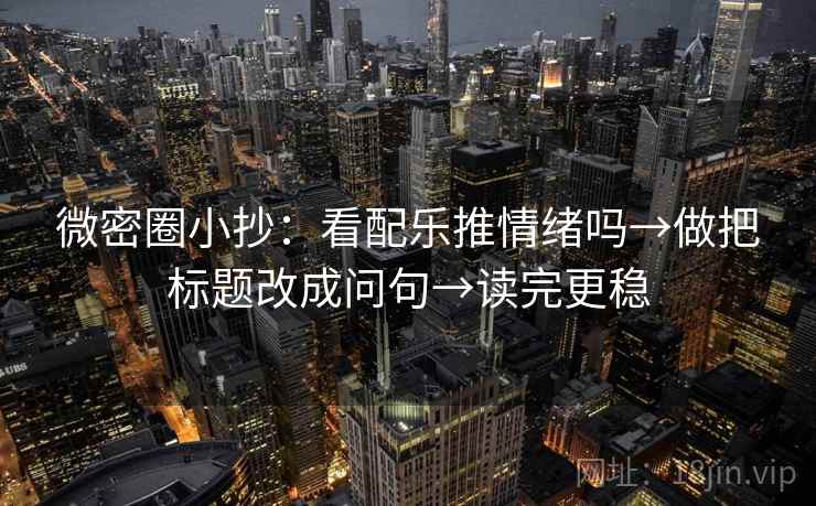 微密圈小抄：看配乐推情绪吗→做把标题改成问句→读完更稳