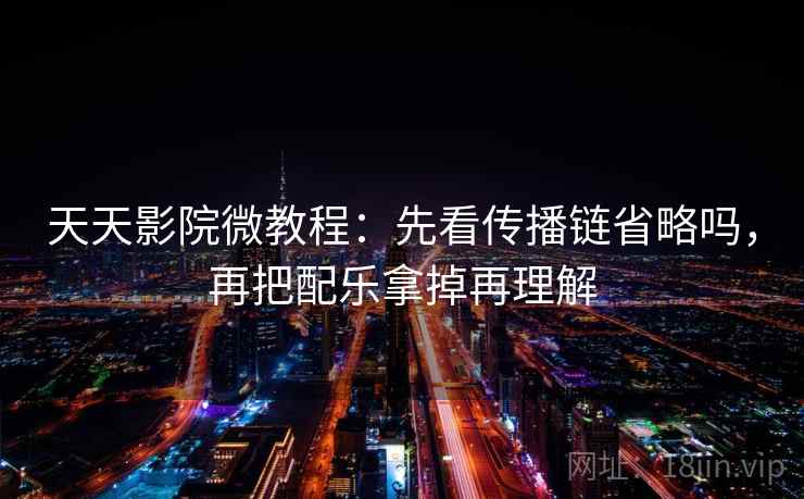 天天影院微教程：先看传播链省略吗，再把配乐拿掉再理解