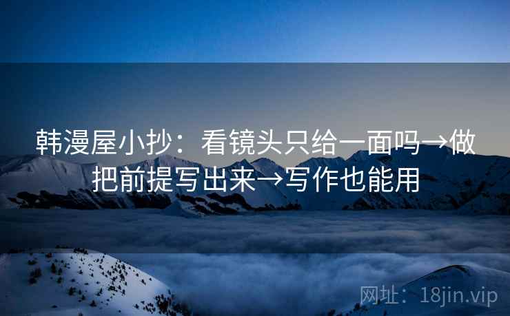 韩漫屋小抄：看镜头只给一面吗→做把前提写出来→写作也能用