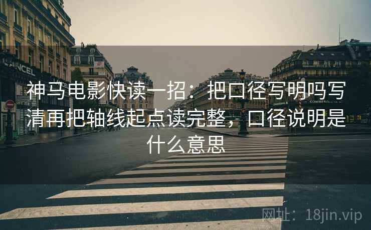 神马电影快读一招:把口径写明吗写清再把轴线起点读完整,口径说明是什么意思 神马电影快读一招:把口径写明吗写清再把轴线起点读完整,口径说明是什么意思